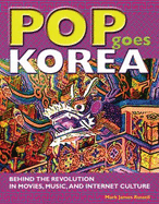 Pop Goes Korea: Behind the Revolution in Movies, Music, and Internet Culture