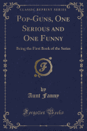 Pop-Guns, One Serious and One Funny: Being the First Book of the Series (Classic Reprint)