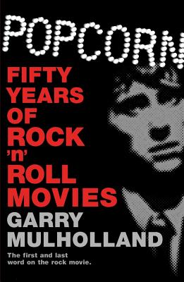 Popcorn: Fifty Years of Rock 'n' Roll Movies - Mulholland, Garry