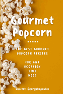 Popcorn Gourmet Recipes: The Best Gourmet Popcorn Recipes for Any Occasion, Time, Mood