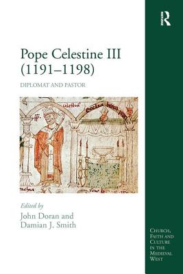 Pope Celestine III (1191-1198): Diplomat and Pastor - Doran, John, Dr. (Editor), and Smith, Damian J (Editor)