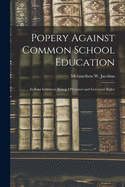 Popery Against Common School Education: In Four Letters to Bishop O'Connor and Governor Bigler (Classic Reprint)