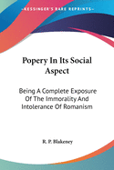 Popery in Its Social Aspect: Being a Complete Exposure of the Immorality and Intolerance of Romanism
