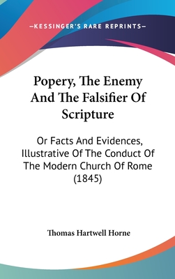 Popery, The Enemy And The Falsifier Of Scripture: Or Facts And Evidences, Illustrative Of The Conduct Of The Modern Church Of Rome (1845) - Horne, Thomas Hartwell