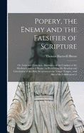 Popery, the Enemy and the Falsifier of Scripture: Or, Facts and Evidences, Illustrative of the Conduct of the Modern Church of Rome; in Prohibiting the Reading and Circulation of the Holy Scriptures in the Vulgar Tongue; and Also of the Falsification O