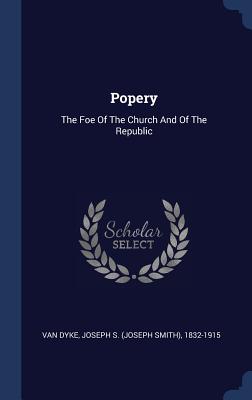 Popery: The Foe Of The Church And Of The Republic - Van Dyke, Joseph S (Joseph Smith) 1832 (Creator)