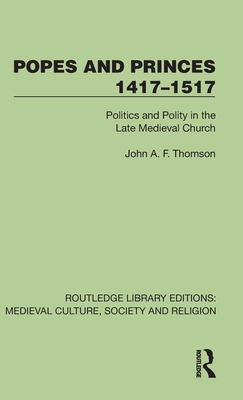 Popes and Princes 1417-1517: Politics and Polity in the Late Medieval Church - Thomson, John A F
