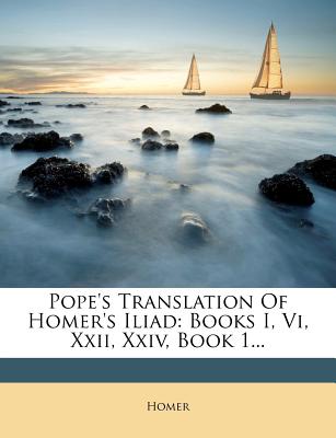 Pope's Translation of Homer's Iliad: Books I, VI, XXII, XXIV, Book 1 - Homer (Creator)