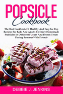Popsicle Cookbook: The Best Cookbook of Healthy and Easy Ice Pop Recipes for Kids and Adults to Enjoy Homemade Popsicles in Different Flavors and Frozen Treats during summer with Friends