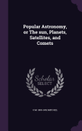 Popular Astronomy, or The sun, Planets, Satellites, and Comets