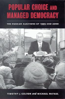 Popular Choice and Managed Democracy: The Russian Elections of 1999 and 2000 - Colton, Timothy J, and McFaul, Michael