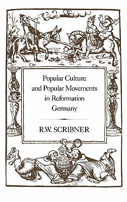 Popular Culture and Popular Movements in Reformation Germany - Scribner, R W