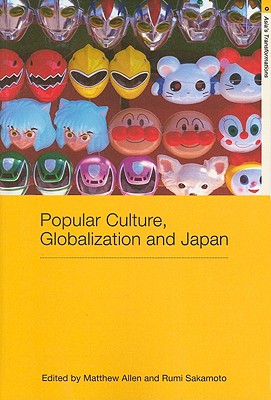 Popular Culture, Globalization and Japan - Allen, Matthew (Editor), and Sakamoto, Rumi (Editor)