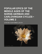 Popular Epics of the Middle Ages of the Norse-German and Carlovingian Cycles; Volume 2