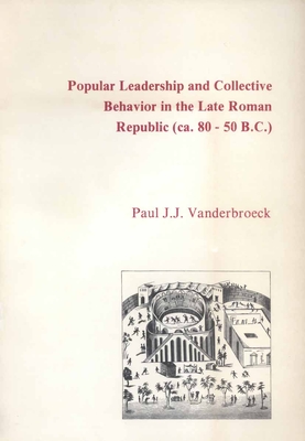Popular Leadership and Collective Behavior in the Late Roman Republic (Ca. 80 - 50 B.C.) - J J Vanderbroeck, Paul