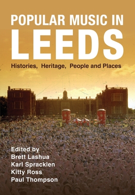 Popular Music in Leeds: Histories, Heritage, People and Places - Lashua, Brett (Editor), and Spracklen, Karl (Editor), and Ross, Kitty (Editor)