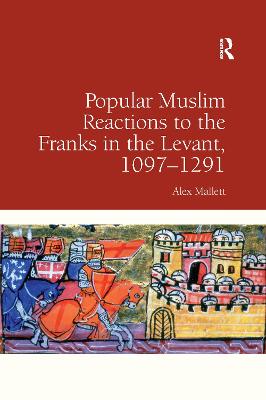 Popular Muslim Reactions to the Franks in the Levant, 1097-1291 - Mallett, Alex