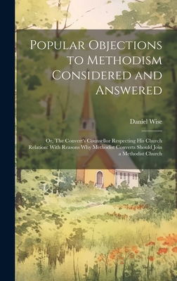 Popular Objections to Methodism Considered and Answered: Or, The Convert's Counsellor Respecting his Church Relation: With Reasons why Methodist Converts Should Join a Methodist Church - Wise, Daniel