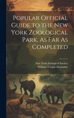 Popular Official Guide to the New York Zoological Park, As Far As Completed - Hornaday, William Temple, and New York Zoological Society (Creator)