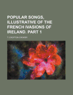 Popular Songs, Illustrative of the French Ivasions of Ireland. Part 1