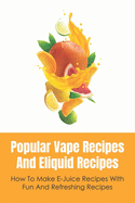 Popular Vape Recipes And Eliquid Recipes: How To Make E-Juice Recipes With Fun And Refreshing Recipes: Fruity E Juice Recipes