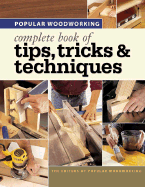 Popular Woodworking Complete Book of Tips, Tricks & Techniques - Popular Woodworking (Editor)