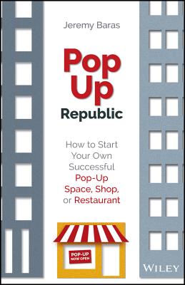 Popup Republic: How to Start Your Own Successful Pop-Up Space, Shop, or Restaurant - Baras, Jeremy