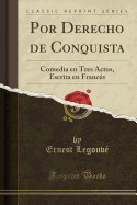 Por Derecho de Conquista: Comedia En Tres Actos, Escrita En Franc?s (Classic Reprint)