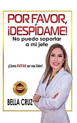 Por Favor, Despdame! No Puedo Soportar a Mi Jefe: Cmo EVITAR ser ese lder! - Cruz, Bella