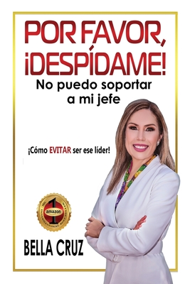 Por Favor, Desp?dame! No Puedo Soportar a Mi Jefe: C?mo EVITAR ser ese l?der! - Cruz, Bella