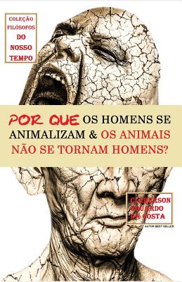 Por Que OS Homens Se Animalizam E OS Animais Nao Se Tornam Homens? - Da Costa, Cleberson Eduardo