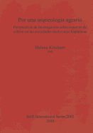 Por una arqueologia agraria. Perspectivas de investigacion sobre espacios de cultivo en las sociedades medievales hispanicas: Perspectivas de investigacion sobre espacios de cultivo en las sociedades medievales hispanicas