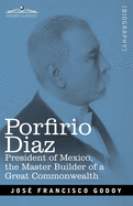 Porfirio Diaz: President of Mexico, the Master Builder of a Great Commonwealth