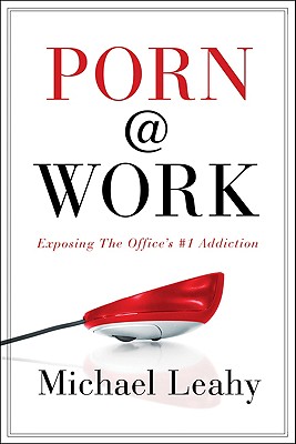 Porn @ Work: Exposing the Office's #1 Addiction - Leahy, Michael