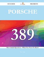 Porsche 389 Success Secrets - 389 Most Asked Questions on Porsche - What You Need to Know