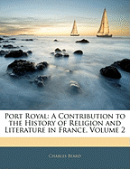 Port Royal: A Contribution to the History of Religion and Literature in France, Volume 2