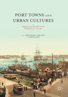 Port Towns and Urban Cultures: International Histories of the Waterfront, C.1700--2000 - Beaven, Brad (Editor), and Bell, Karl (Editor), and James, Robert (Editor)