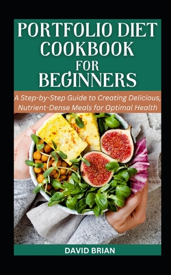 Portfolio Diet Cookbook For Beginners: A Step-by-Step Guide to Creating Delicious, Nutrient-Dense Meals for Optimal Health - Brian, David