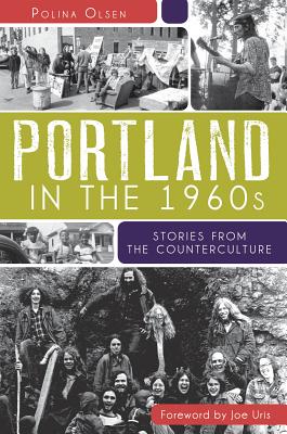 Portland in the 1960s: Stories from the Counterculture - Olsen, Polina, and Uris, Joe (Foreword by)