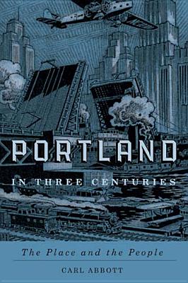 Portland in Three Centuries: The Place and the People - Abbott, Carl