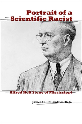 Portrait of a Scientific Racist: Alfred Holt Stone of Mississippi - Hollandsworth, James G