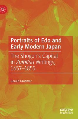 Portraits of EDO and Early Modern Japan: The Shogun's Capital in Zuihitsu Writings, 1657-1855 - Groemer, Gerald