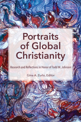 Portraits of Global Christianity: Research and Reflections in Honor of Todd M. Johnson - Zurlo, Gina A (Editor)