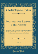 Portraits of Persons Born Abroad, Vol. 1: Who Came to the Colonies in North America Before the Year 1701; With an Introduction, Biographical Outlines, and Comments on the Portraits (Classic Reprint)