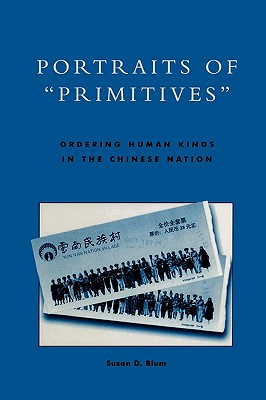 Portraits of 'Primitives': Ordering Human Kinds in the Chinese Nation - Blum, Susan D