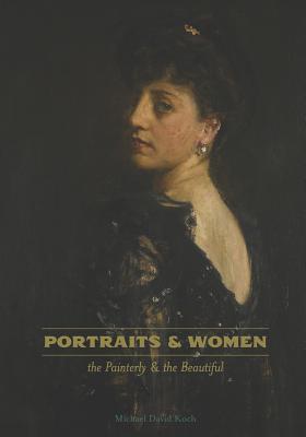 Portraits & Women: the Painterly and the Beautiful - Koch, Michael D