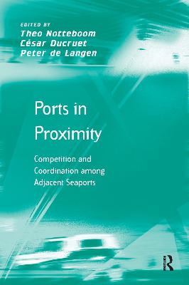 Ports in Proximity: Competition and Coordination Among Adjacent Seaports - Ducruet, Csar, and Notteboom, Theo (Editor)