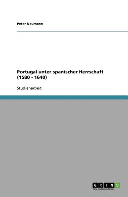 Portugal Unter Spanischer Herrschaft (1580 - 1640) - Neumann, Peter