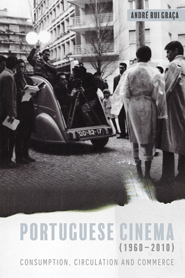 Portuguese Cinema (1960-2010): Consumption, Circulation and Commerce - Graa, Andr Rui