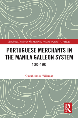 Portuguese Merchants in the Manila Galleon System: 1565-1600 - Villamar, Cuauhtmoc